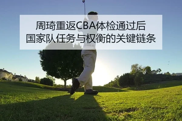 周琦重返CBA体检通过后 国家队任务与权衡的关键链条